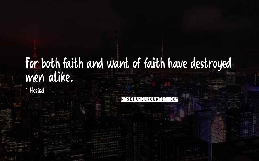 Hesiod Quotes: For both faith and want of faith have destroyed men alike.