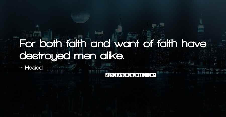 Hesiod Quotes: For both faith and want of faith have destroyed men alike.