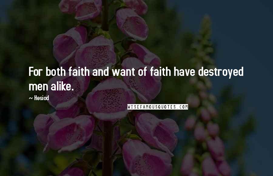 Hesiod Quotes: For both faith and want of faith have destroyed men alike.