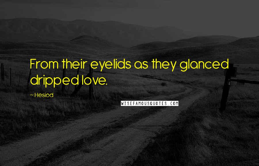 Hesiod Quotes: From their eyelids as they glanced dripped love.