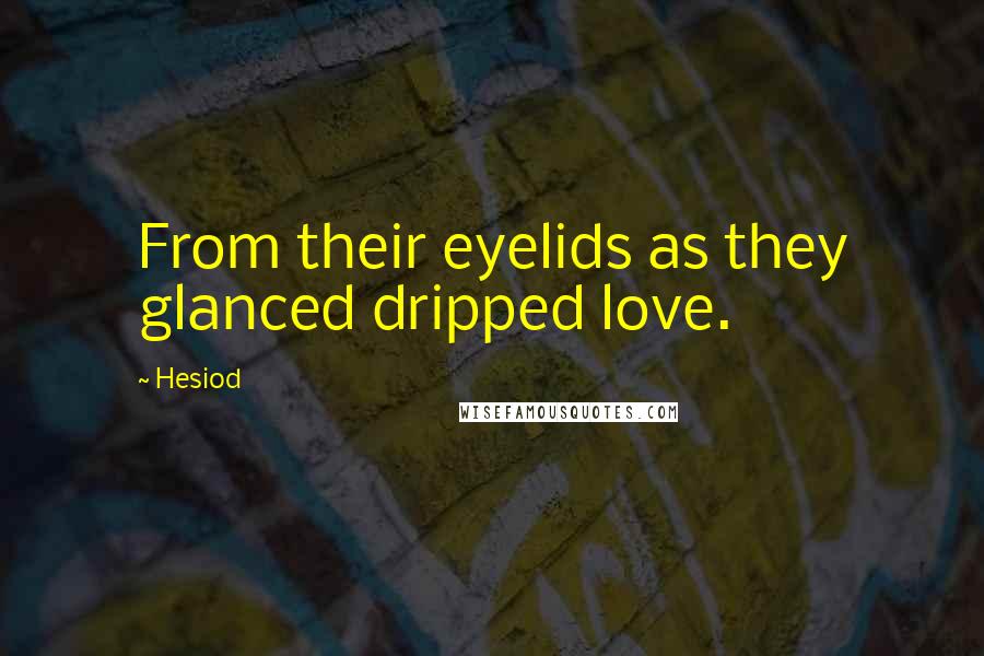 Hesiod Quotes: From their eyelids as they glanced dripped love.