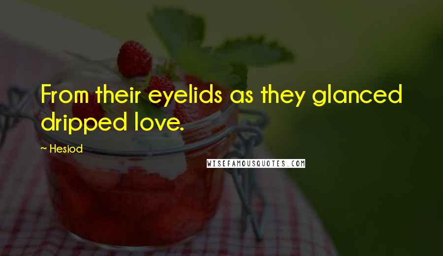 Hesiod Quotes: From their eyelids as they glanced dripped love.