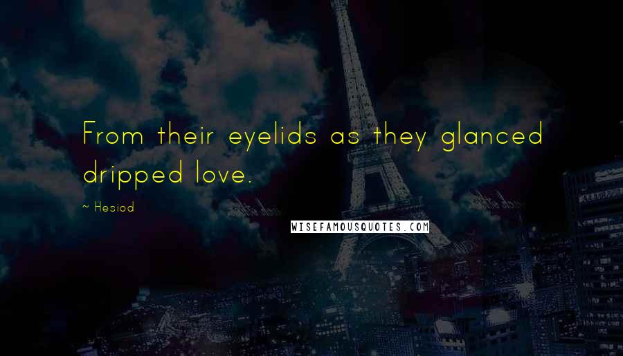 Hesiod Quotes: From their eyelids as they glanced dripped love.