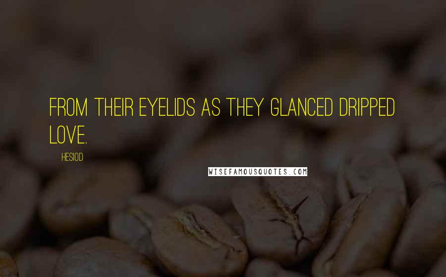 Hesiod Quotes: From their eyelids as they glanced dripped love.