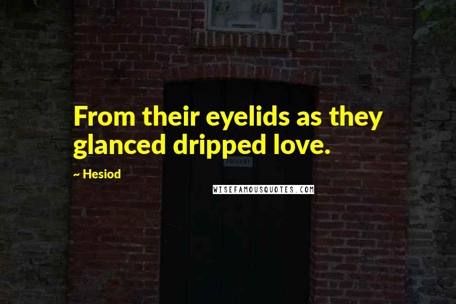 Hesiod Quotes: From their eyelids as they glanced dripped love.