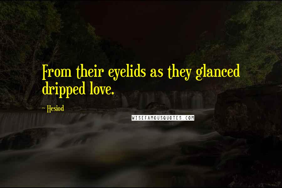 Hesiod Quotes: From their eyelids as they glanced dripped love.