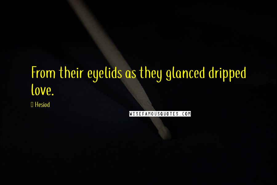 Hesiod Quotes: From their eyelids as they glanced dripped love.