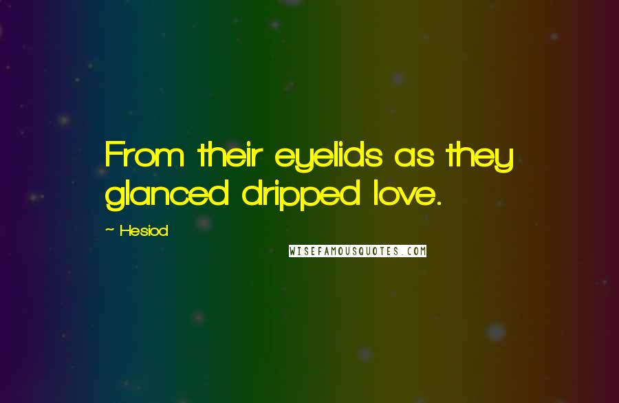 Hesiod Quotes: From their eyelids as they glanced dripped love.