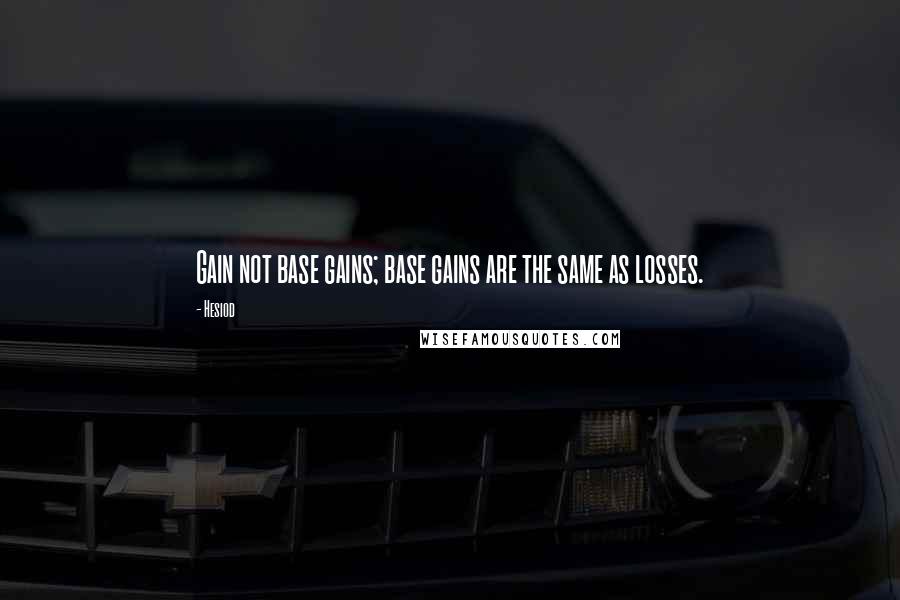 Hesiod Quotes: Gain not base gains; base gains are the same as losses.