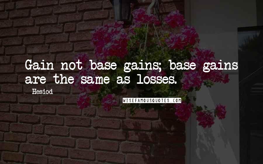 Hesiod Quotes: Gain not base gains; base gains are the same as losses.