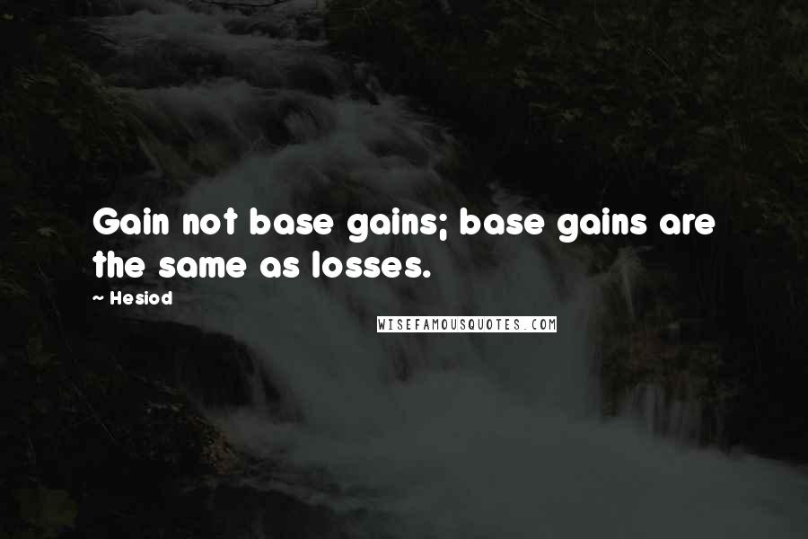 Hesiod Quotes: Gain not base gains; base gains are the same as losses.