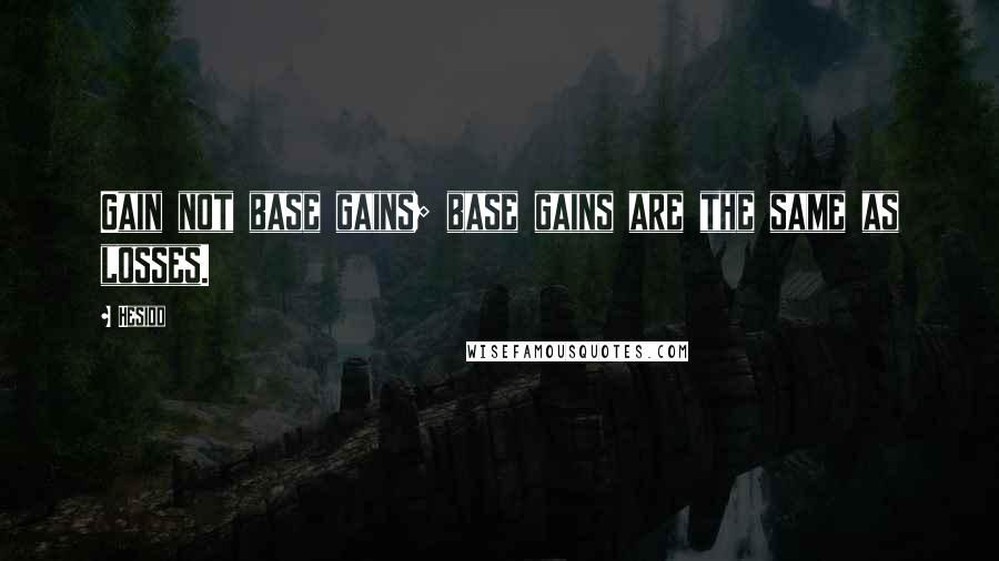 Hesiod Quotes: Gain not base gains; base gains are the same as losses.