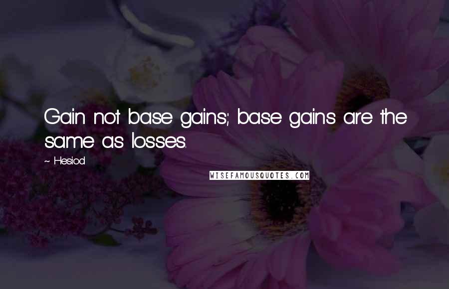 Hesiod Quotes: Gain not base gains; base gains are the same as losses.