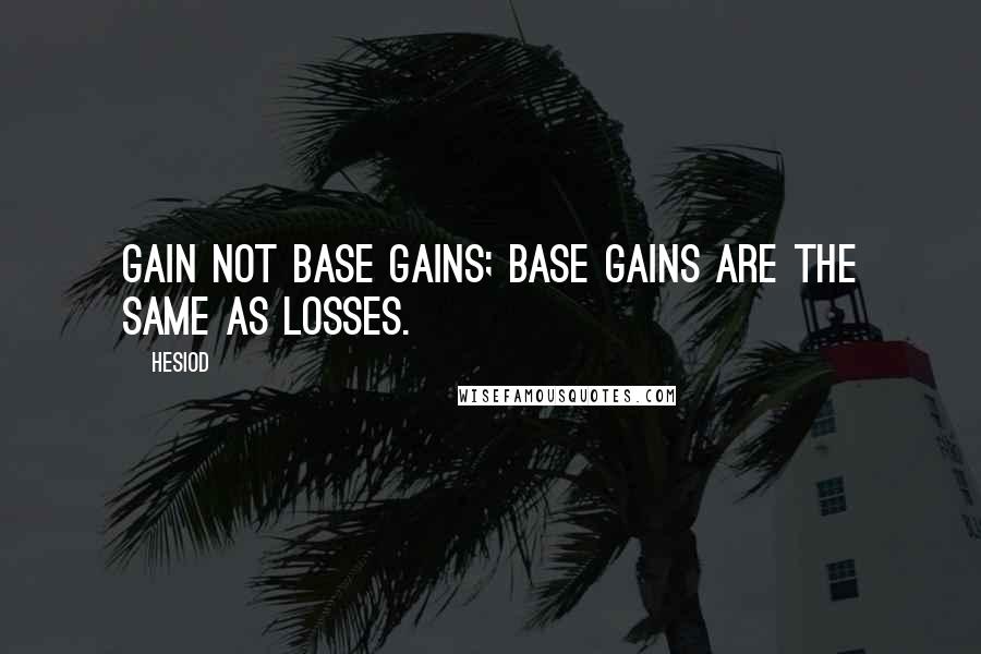 Hesiod Quotes: Gain not base gains; base gains are the same as losses.