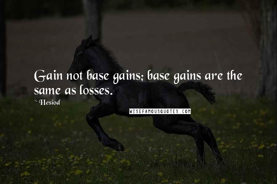 Hesiod Quotes: Gain not base gains; base gains are the same as losses.