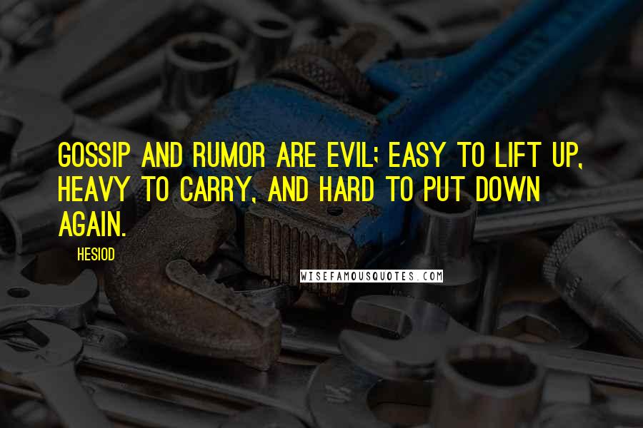 Hesiod Quotes: Gossip and rumor are evil; easy to lift up, heavy to carry, and hard to put down again.