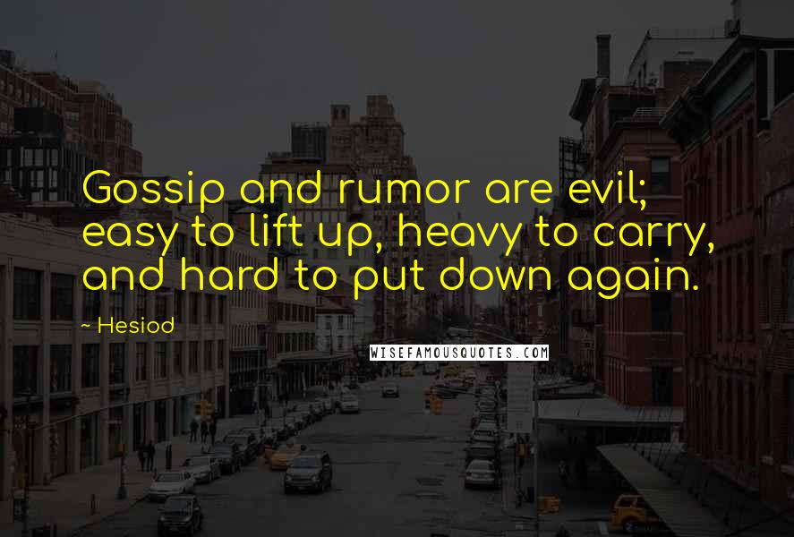 Hesiod Quotes: Gossip and rumor are evil; easy to lift up, heavy to carry, and hard to put down again.
