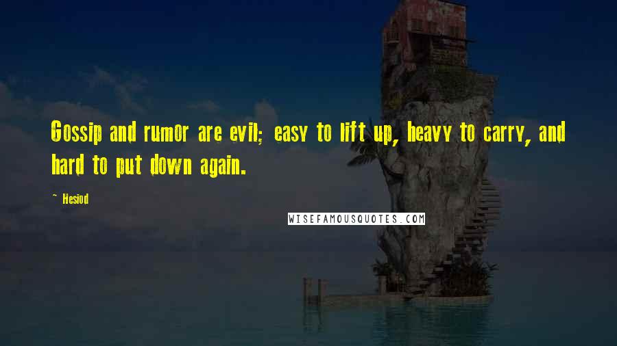 Hesiod Quotes: Gossip and rumor are evil; easy to lift up, heavy to carry, and hard to put down again.