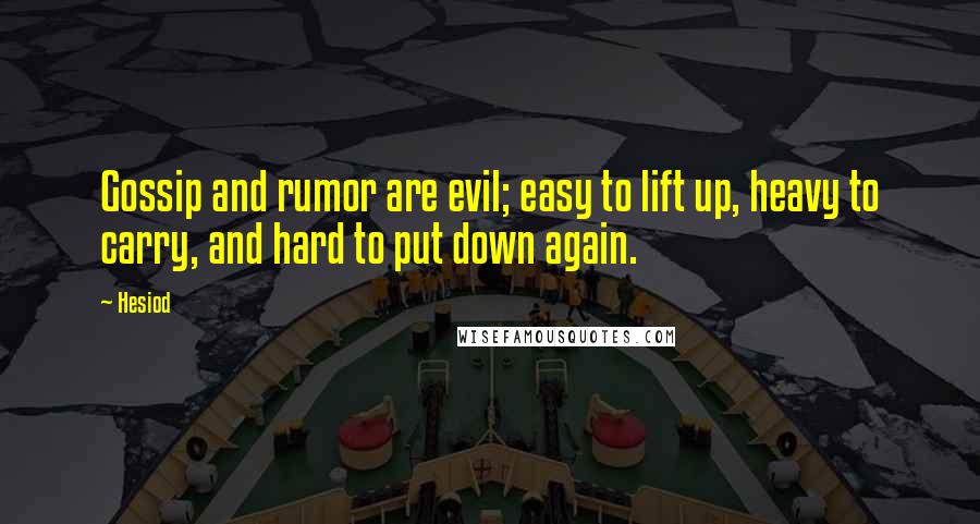 Hesiod Quotes: Gossip and rumor are evil; easy to lift up, heavy to carry, and hard to put down again.
