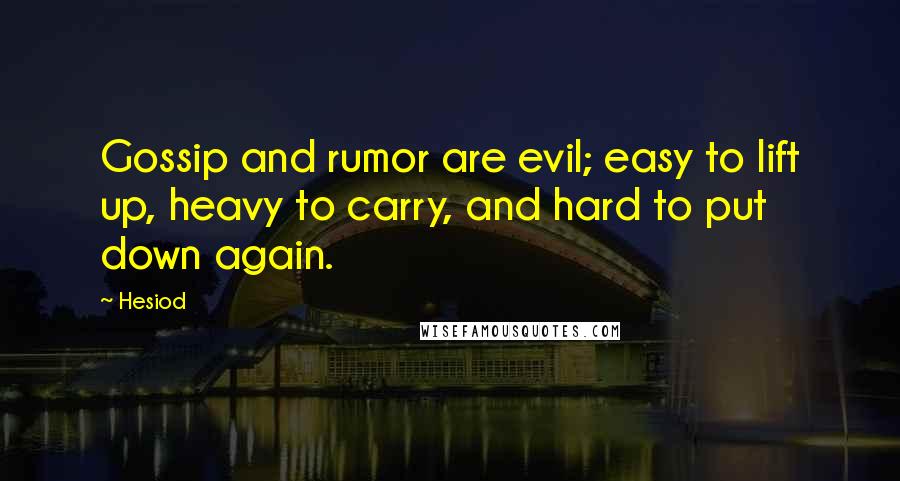 Hesiod Quotes: Gossip and rumor are evil; easy to lift up, heavy to carry, and hard to put down again.