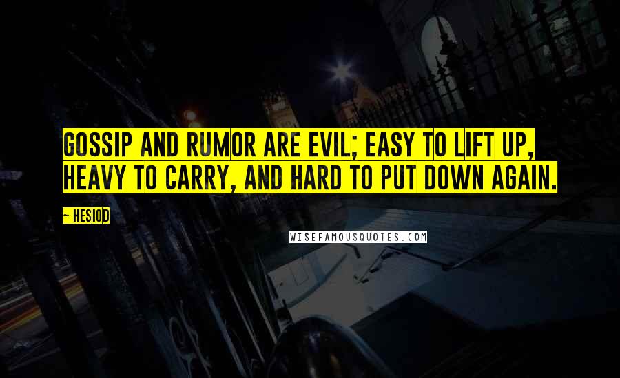 Hesiod Quotes: Gossip and rumor are evil; easy to lift up, heavy to carry, and hard to put down again.