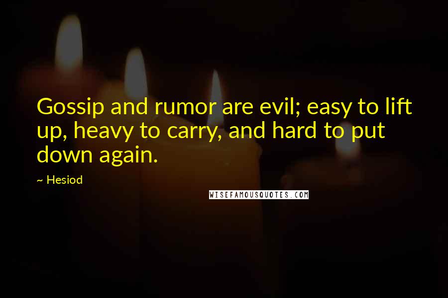 Hesiod Quotes: Gossip and rumor are evil; easy to lift up, heavy to carry, and hard to put down again.