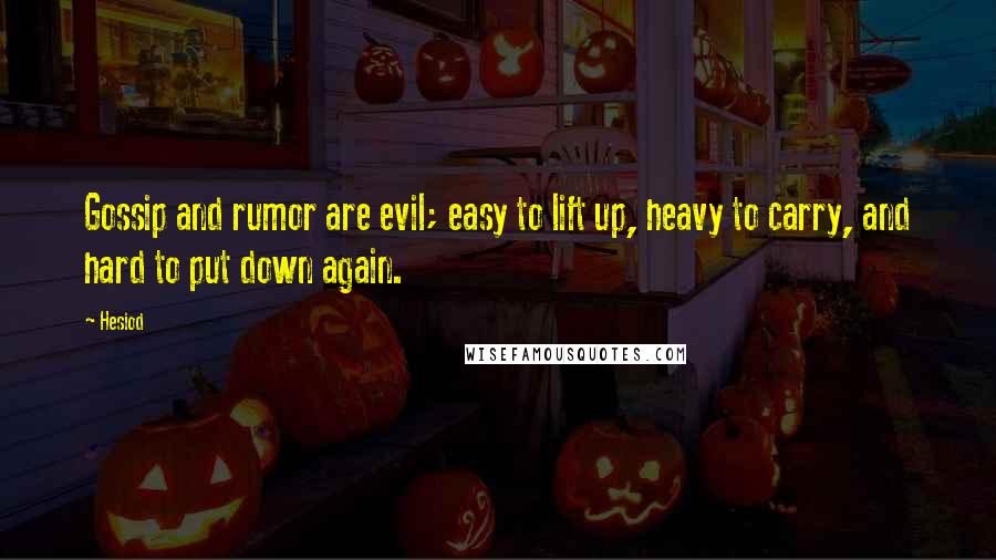 Hesiod Quotes: Gossip and rumor are evil; easy to lift up, heavy to carry, and hard to put down again.