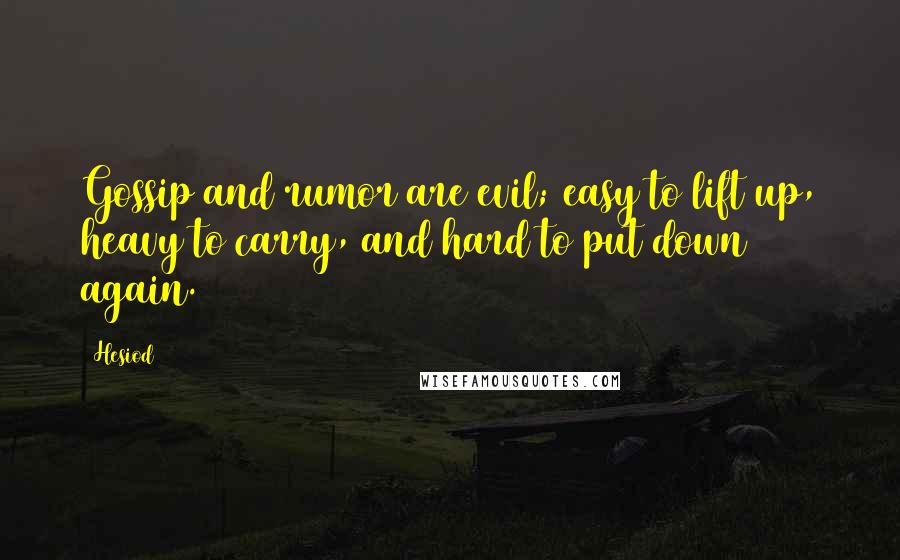 Hesiod Quotes: Gossip and rumor are evil; easy to lift up, heavy to carry, and hard to put down again.