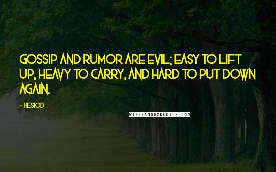 Hesiod Quotes: Gossip and rumor are evil; easy to lift up, heavy to carry, and hard to put down again.