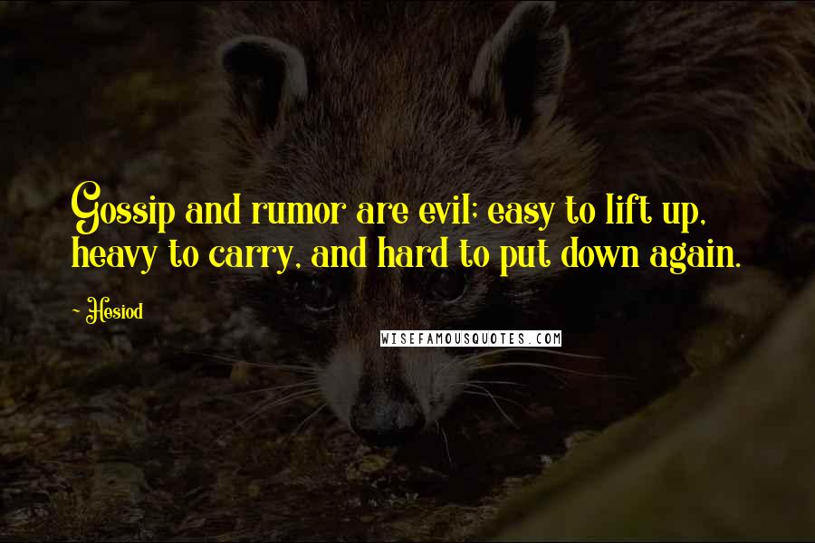 Hesiod Quotes: Gossip and rumor are evil; easy to lift up, heavy to carry, and hard to put down again.