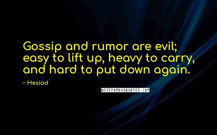 Hesiod Quotes: Gossip and rumor are evil; easy to lift up, heavy to carry, and hard to put down again.