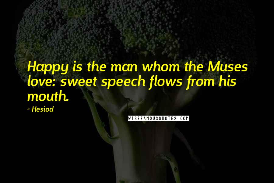 Hesiod Quotes: Happy is the man whom the Muses love: sweet speech flows from his mouth.