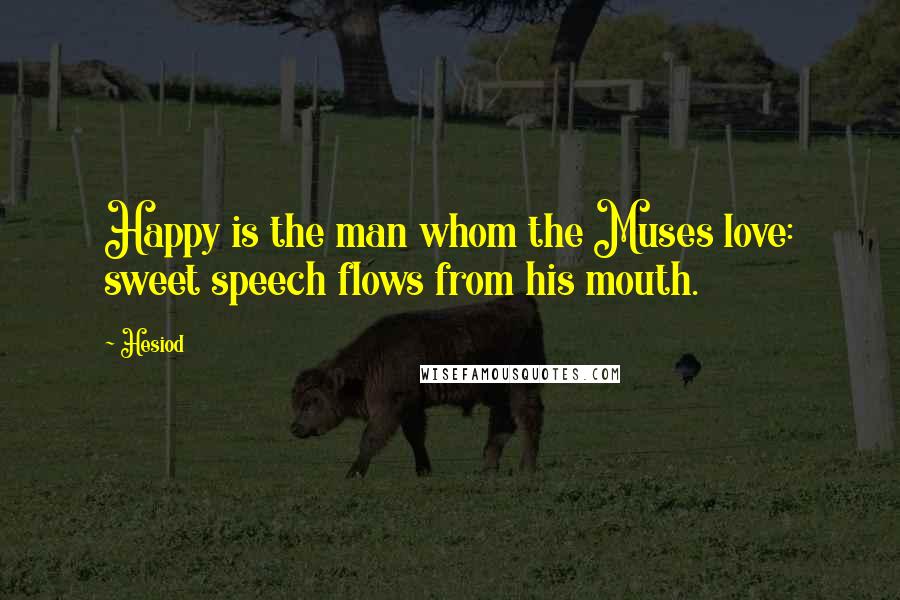 Hesiod Quotes: Happy is the man whom the Muses love: sweet speech flows from his mouth.