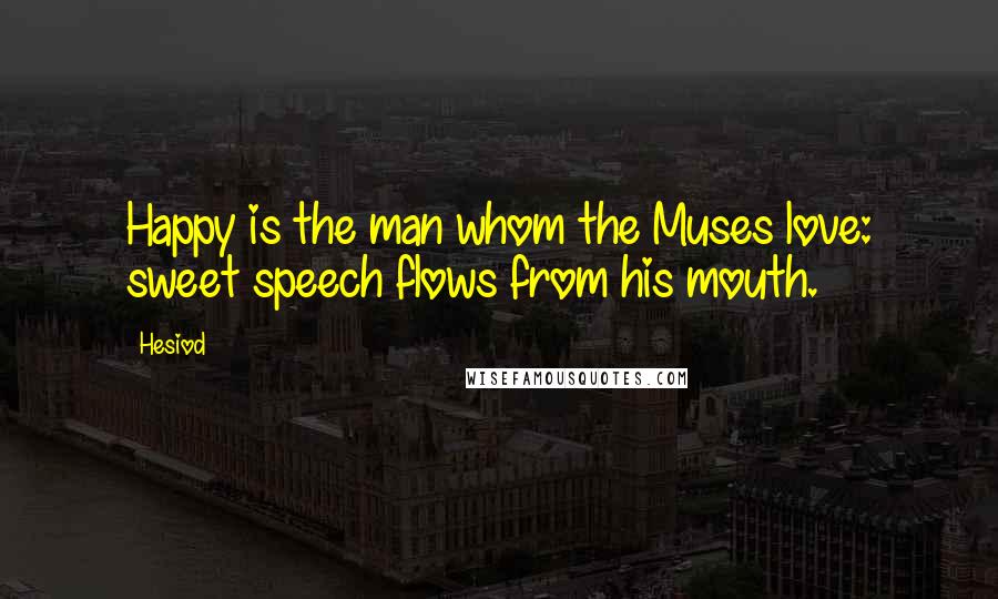 Hesiod Quotes: Happy is the man whom the Muses love: sweet speech flows from his mouth.