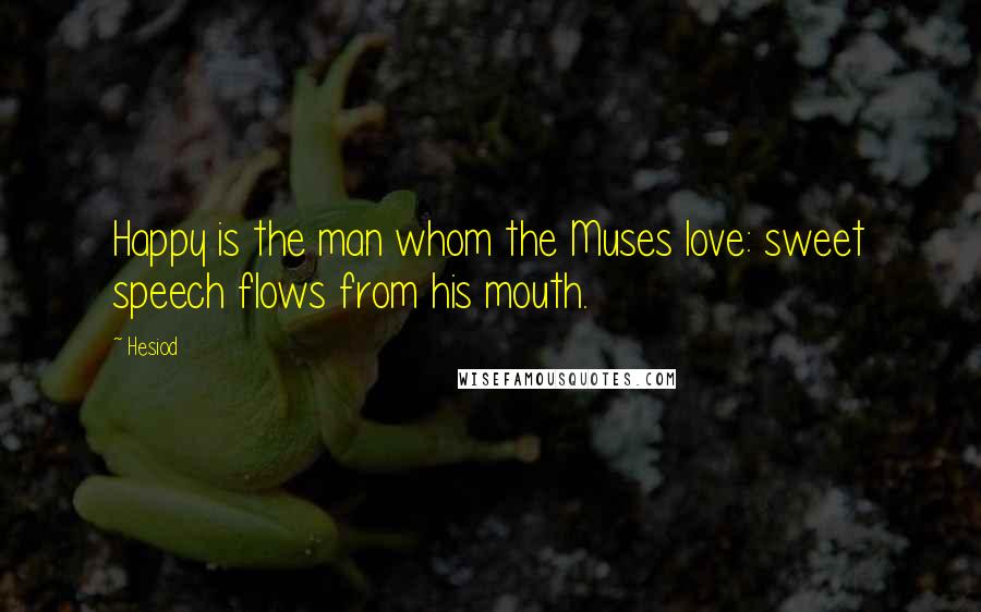 Hesiod Quotes: Happy is the man whom the Muses love: sweet speech flows from his mouth.