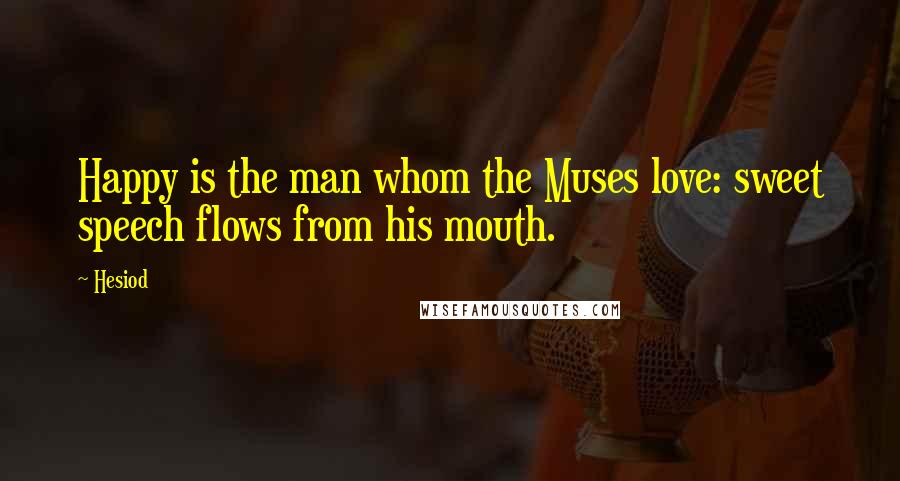 Hesiod Quotes: Happy is the man whom the Muses love: sweet speech flows from his mouth.