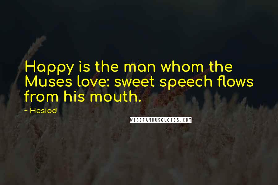 Hesiod Quotes: Happy is the man whom the Muses love: sweet speech flows from his mouth.