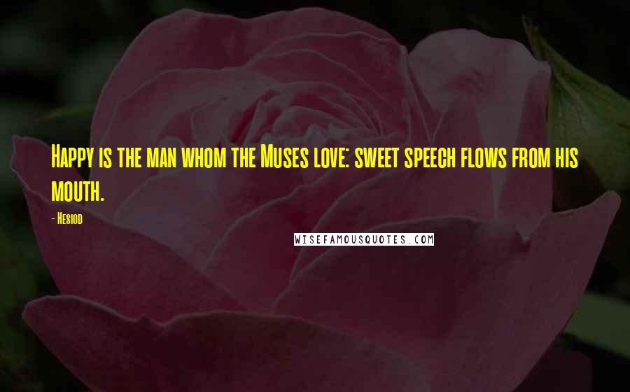 Hesiod Quotes: Happy is the man whom the Muses love: sweet speech flows from his mouth.