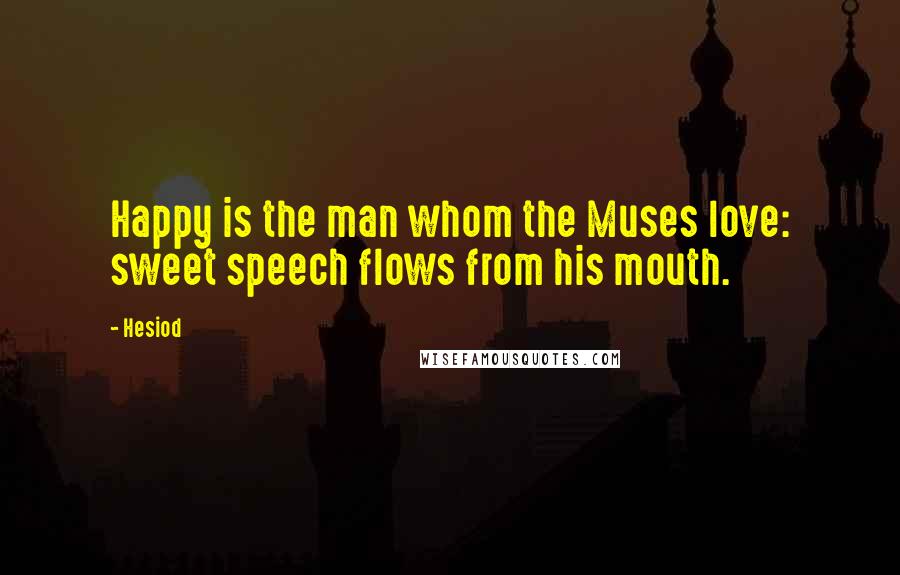 Hesiod Quotes: Happy is the man whom the Muses love: sweet speech flows from his mouth.