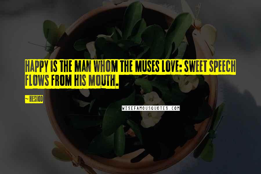 Hesiod Quotes: Happy is the man whom the Muses love: sweet speech flows from his mouth.