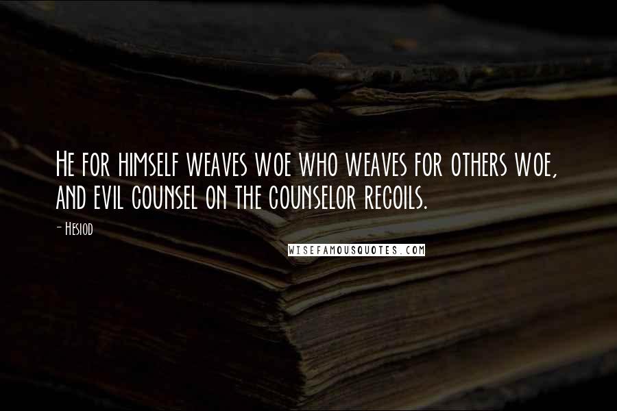 Hesiod Quotes: He for himself weaves woe who weaves for others woe, and evil counsel on the counselor recoils.