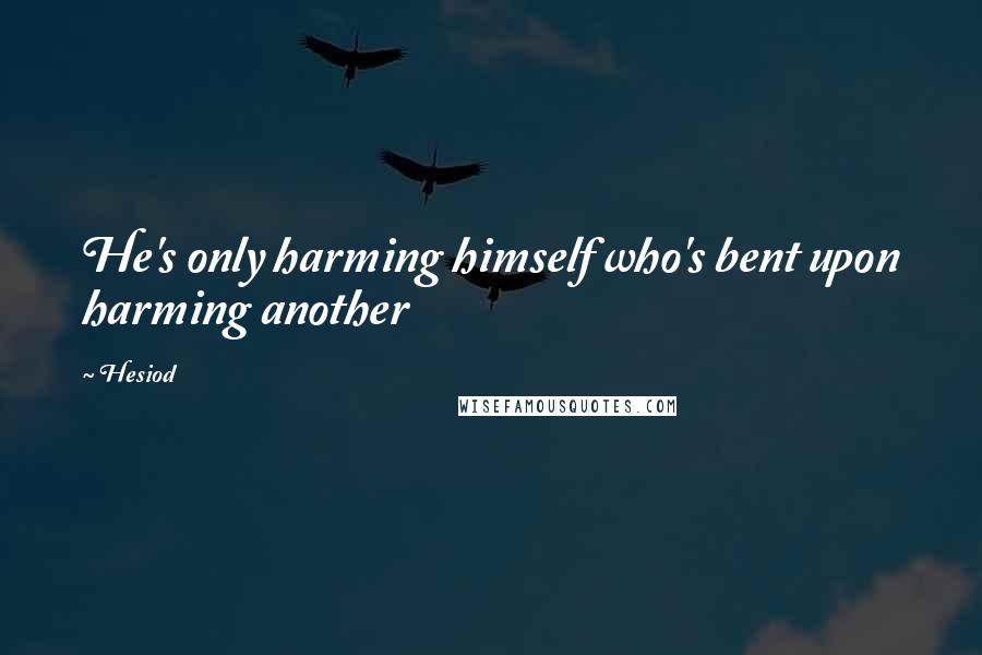 Hesiod Quotes: He's only harming himself who's bent upon harming another