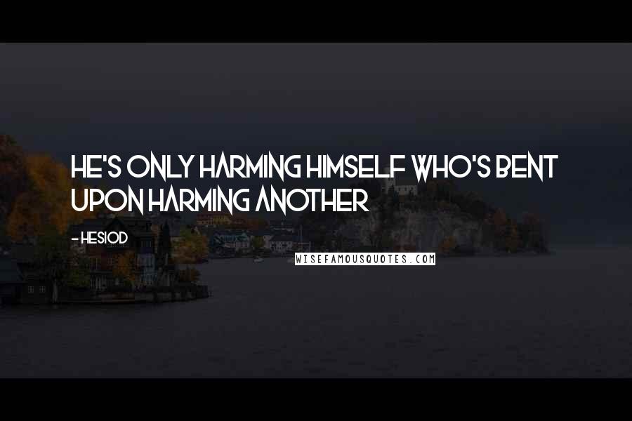 Hesiod Quotes: He's only harming himself who's bent upon harming another