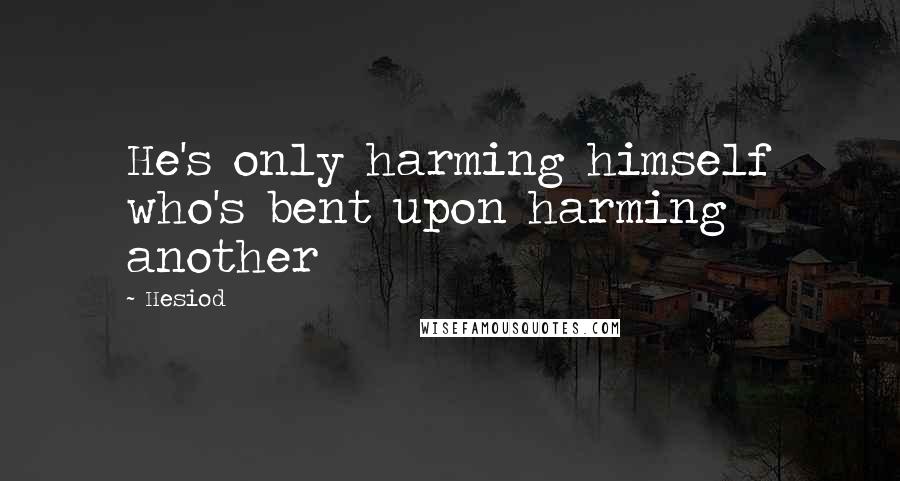 Hesiod Quotes: He's only harming himself who's bent upon harming another