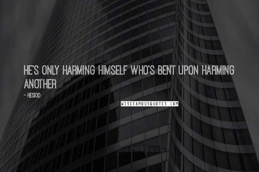 Hesiod Quotes: He's only harming himself who's bent upon harming another