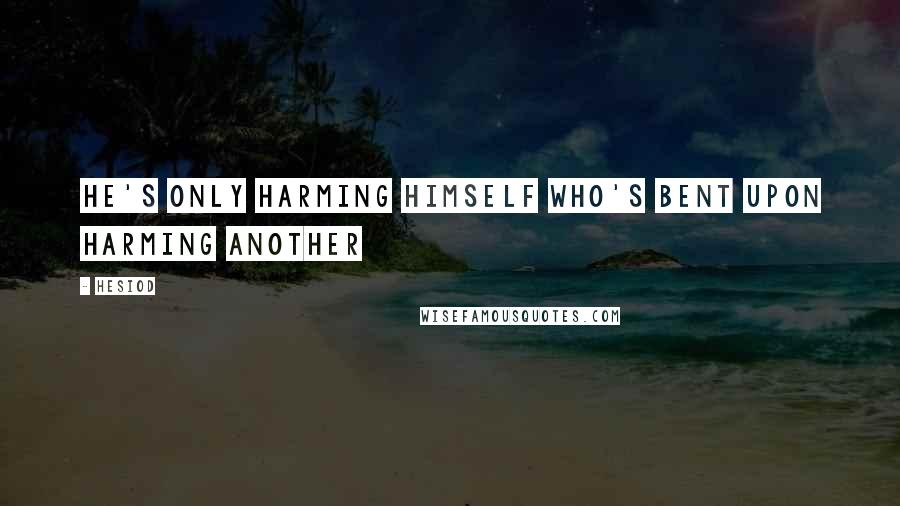 Hesiod Quotes: He's only harming himself who's bent upon harming another