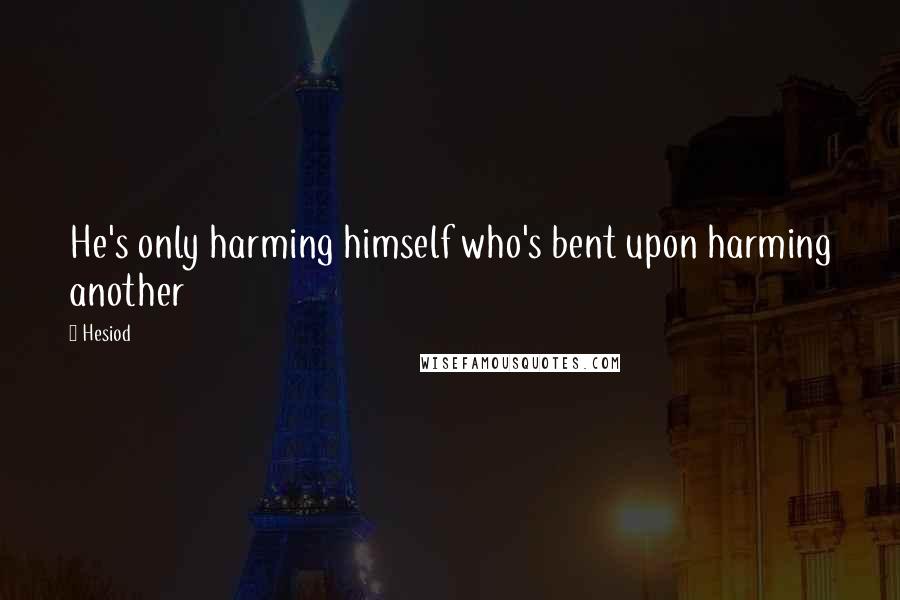 Hesiod Quotes: He's only harming himself who's bent upon harming another