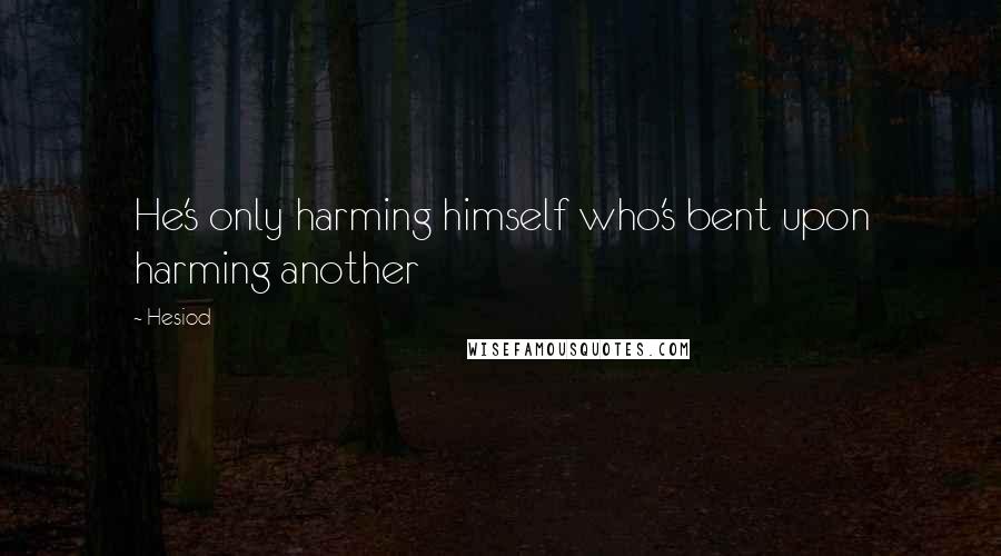 Hesiod Quotes: He's only harming himself who's bent upon harming another