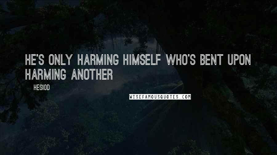 Hesiod Quotes: He's only harming himself who's bent upon harming another