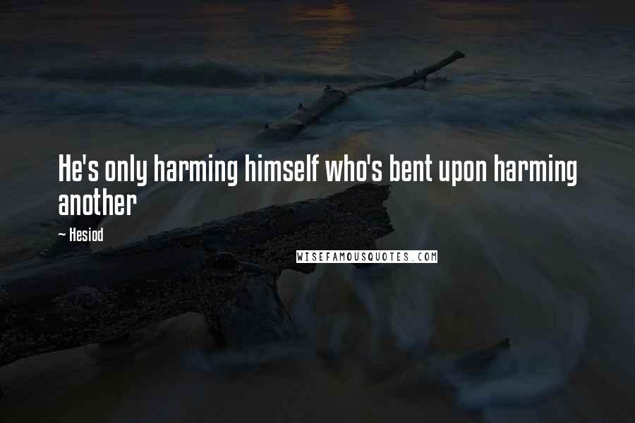 Hesiod Quotes: He's only harming himself who's bent upon harming another